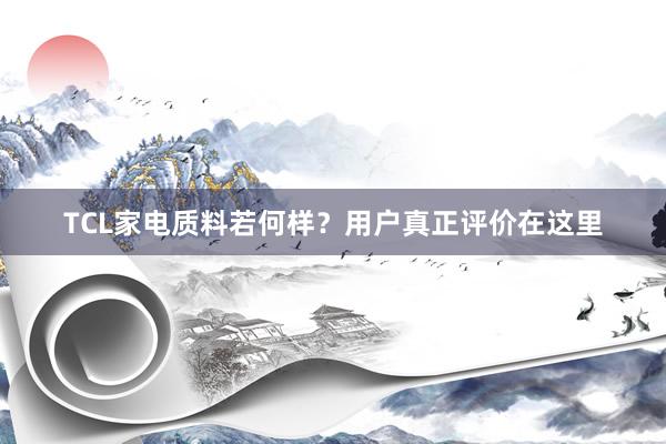 TCL家电质料若何样？用户真正评价在这里