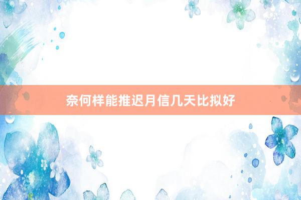 奈何样能推迟月信几天比拟好