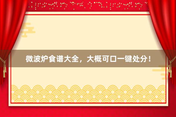 微波炉食谱大全，大概可口一键处分！